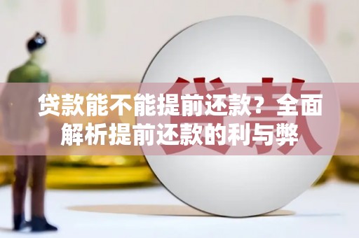 潜江贷款能不能提前还款？全面解析提前还款的利与弊