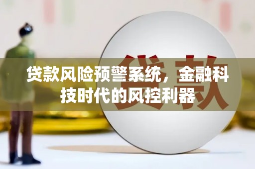 当涂贷款风险预警系统，金融科技时代的风控利器