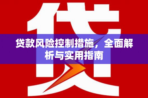 吉首贷款风险控制措施，全面解析与实用指南