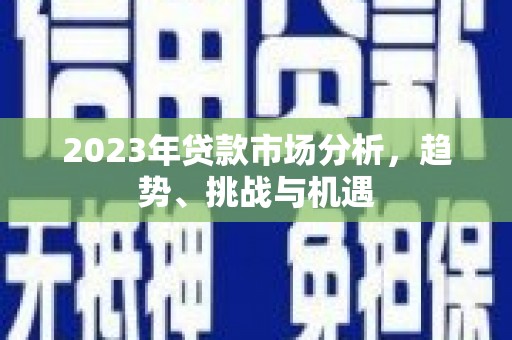 门源2023年贷款市场分析，趋势、挑战与机遇