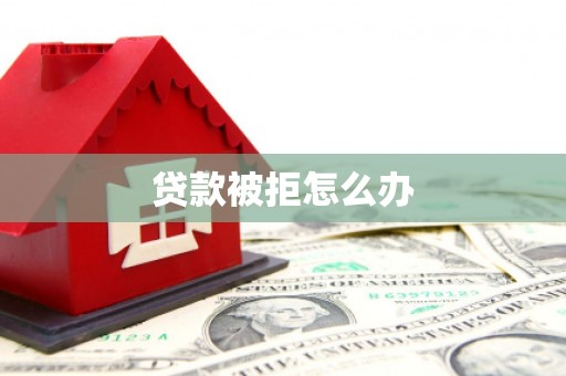 兴宾贷款被拒怎么办