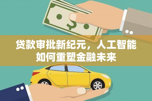 北仑贷款审批新纪元，人工智能如何重塑金融未来