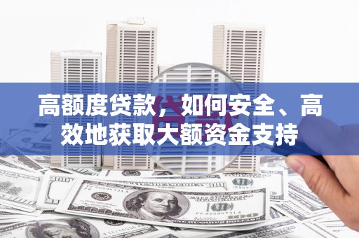 西畴高额度贷款，如何安全、高效地获取大额资金支持
