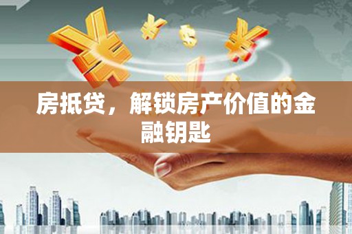 永宁房抵贷，解锁房产价值的金融钥匙