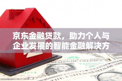 剑阁京东金融贷款，助力个人与企业发展的智能金融解决方案