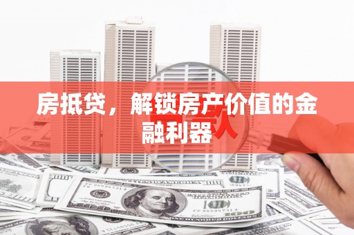 横栏房抵贷，解锁房产价值的金融利器