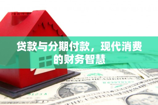 淮安贷款与分期付款，现代消费的财务智慧