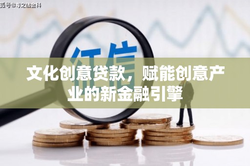 林西文化创意贷款，赋能创意产业的新金融引擎