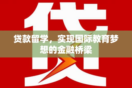 贾汪贷款留学，实现国际教育梦想的金融桥梁