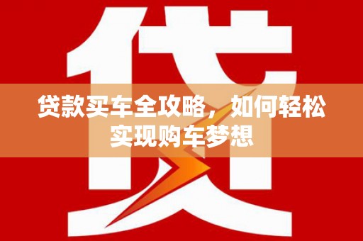 洋县贷款买车全攻略，如何轻松实现购车梦想