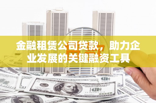 依兰金融租赁公司贷款，助力企业发展的关键融资工具