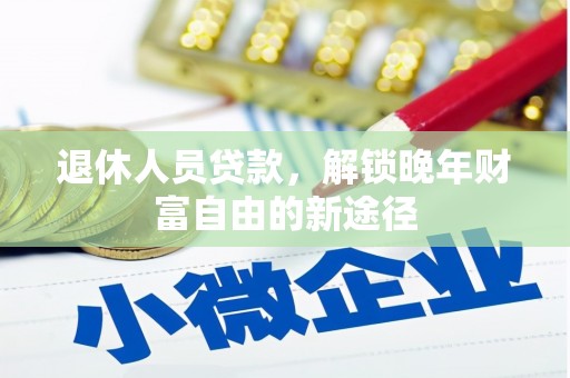 南涧退休人员贷款，解锁晚年财富自由的新途径