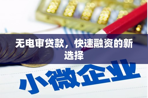梁山无电审贷款，快速融资的新选择