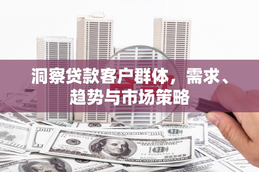 红原洞察贷款客户群体，需求、趋势与市场策略
