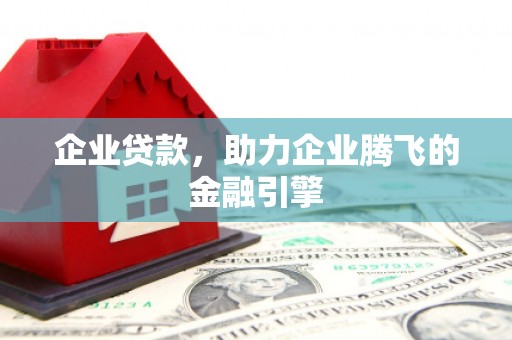 怀来企业贷款，助力企业腾飞的金融引擎