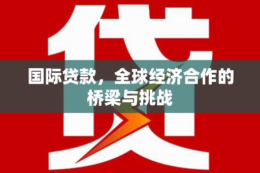 定安国际贷款，全球经济合作的桥梁与挑战
