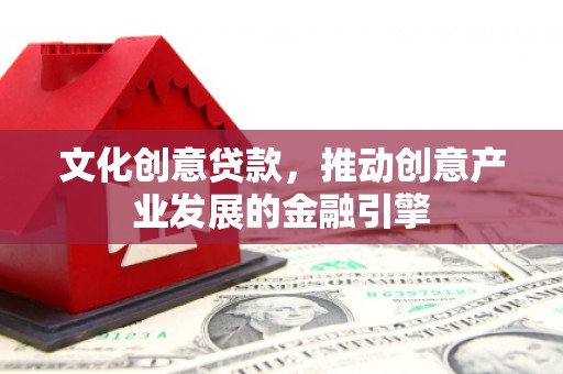 龙游文化创意贷款，推动创意产业发展的金融引擎