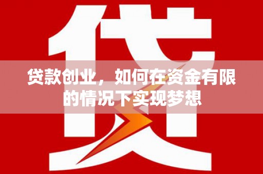 乌马河贷款创业，如何在资金有限的情况下实现梦想