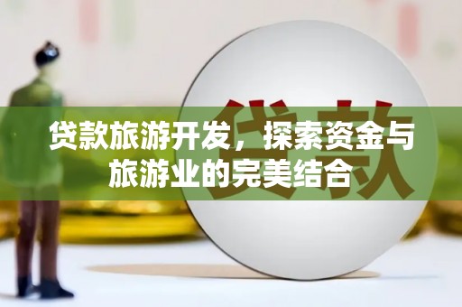 燕郊贷款旅游开发，探索资金与旅游业的完美结合