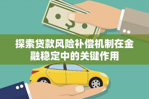 德令哈探索贷款风险补偿机制在金融稳定中的关键作用