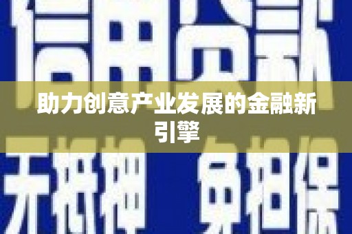 荣县助力创意产业发展的金融新引擎