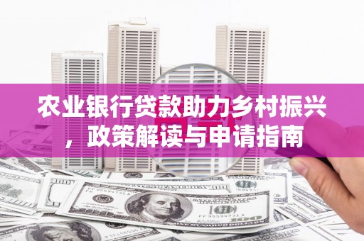 福州农业银行贷款助力乡村振兴，政策解读与申请指南