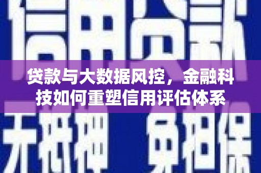 抚远贷款与大数据风控，金融科技如何重塑信用评估体系