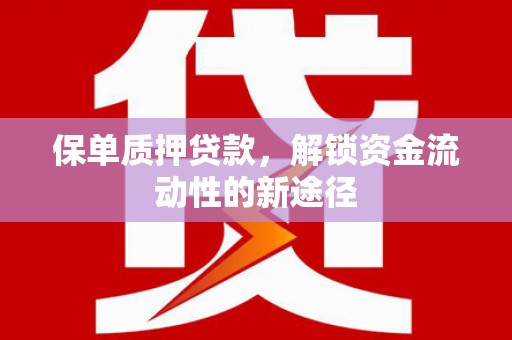 南丹保单质押贷款，解锁资金流动性的新途径