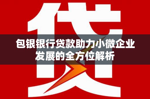 怀来包银银行贷款助力小微企业发展的全方位解析
