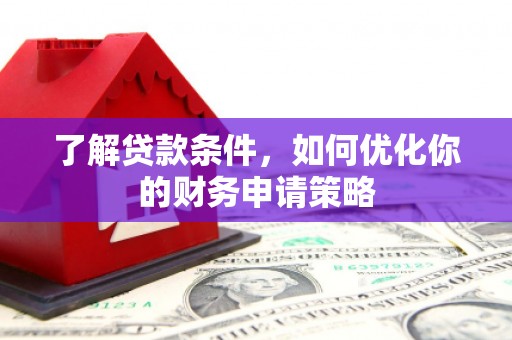 湖里了解贷款条件，如何优化你的财务申请策略