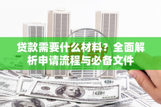 青神贷款需要什么材料？全面解析申请流程与必备文件
