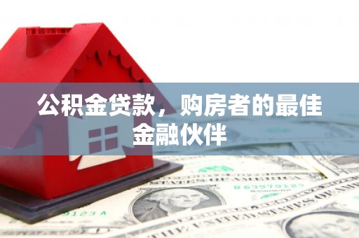 梁河公积金贷款，购房者的最佳金融伙伴