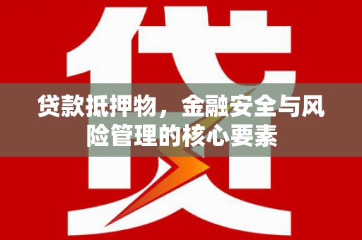 木垒贷款抵押物，金融安全与风险管理的核心要素