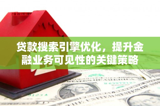 驻马店贷款搜索引擎优化，提升金融业务可见性的关键策略
