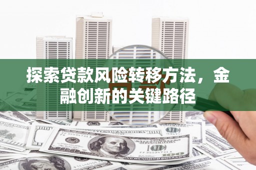 员山探索贷款风险转移方法，金融创新的关键路径
