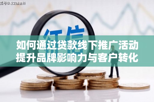 上甘岭如何通过贷款线下推广活动提升品牌影响力与客户转化率