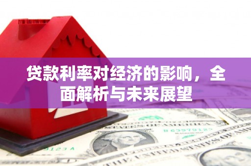 卓兰贷款利率对经济的影响，全面解析与未来展望