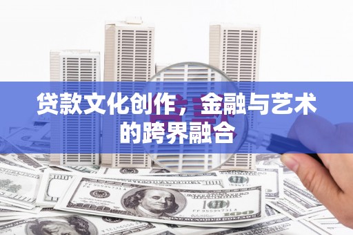 寮步贷款文化创作，金融与艺术的跨界融合