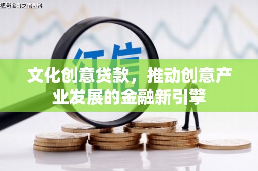 浦口文化创意贷款，推动创意产业发展的金融新引擎