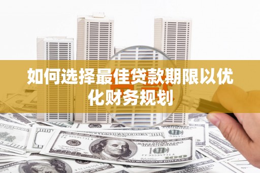 白山如何选择最佳贷款期限以优化财务规划