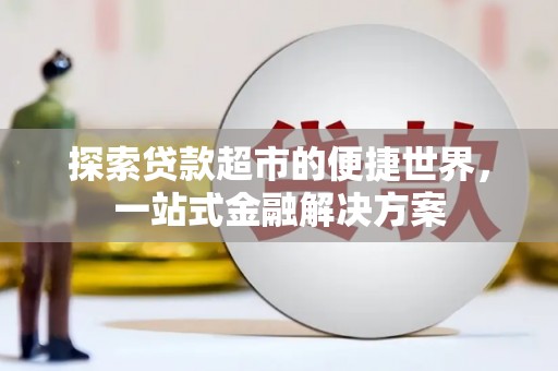 冕宁探索贷款超市的便捷世界，一站式金融解决方案