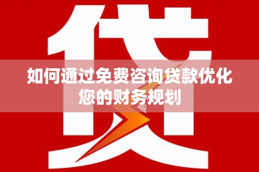 无极如何通过免费咨询贷款优化您的财务规划
