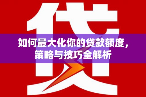 路环岛如何最大化你的贷款额度，策略与技巧全解析
