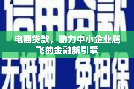 历城电商贷款，助力中小企业腾飞的金融新引擎