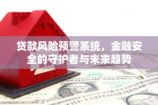 永善贷款风险预警系统，金融安全的守护者与未来趋势