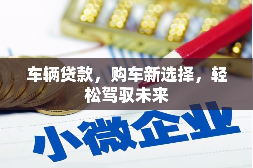 北票车辆贷款，购车新选择，轻松驾驭未来