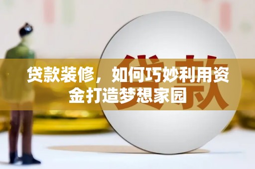 开阳贷款装修，如何巧妙利用资金打造梦想家园