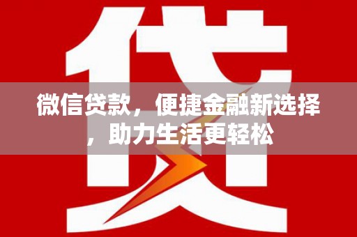 吉州微信贷款，便捷金融新选择，助力生活更轻松