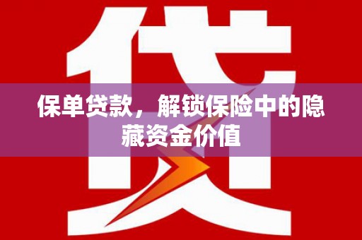玉屏保单贷款，解锁保险中的隐藏资金价值