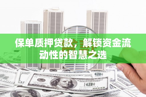 兰屿保单质押贷款，解锁资金流动性的智慧之选